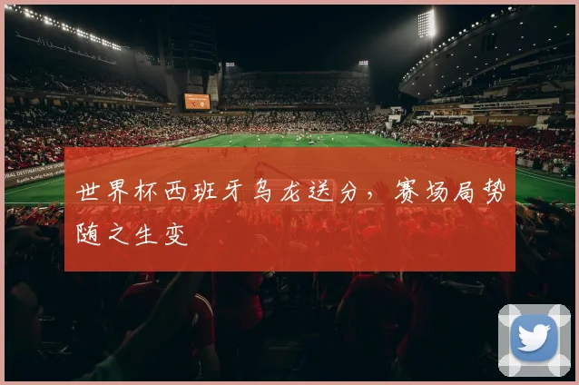 世界杯西班牙乌龙送分，赛场局势随之生变