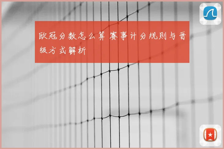 欧冠分数怎么算 赛事计分规则与晋级方式解析