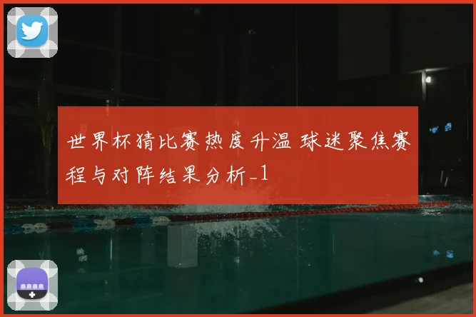 世界杯猜比赛热度升温 球迷聚焦赛程与对阵结果分析_1