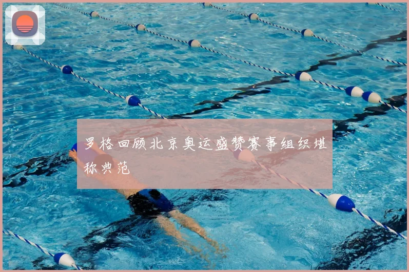 罗格回顾北京奥运盛赞赛事组织堪称典范