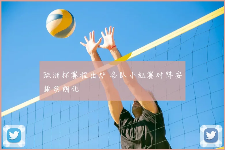 欧洲杯赛程出炉 各队小组赛对阵安排明朗化