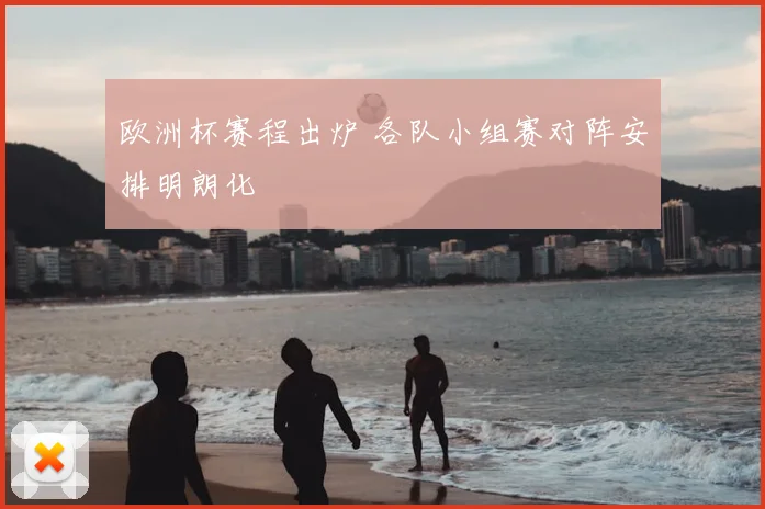 欧洲杯赛程出炉 各队小组赛对阵安排明朗化