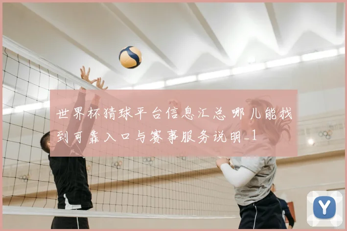 世界杯猜球平台信息汇总 哪儿能找到可靠入口与赛事服务说明_1