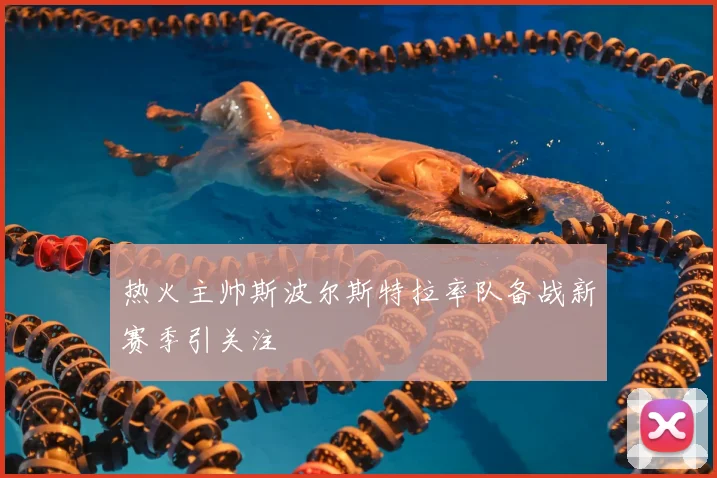 热火主帅斯波尔斯特拉率队备战新赛季引关注