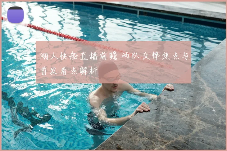 湖人快船直播前瞻 两队交锋焦点与首发看点解析