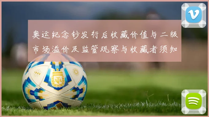 奥运纪念钞发行后收藏价值与二级市场溢价及监管观察与收藏者须知