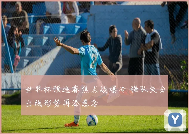 世界杯预选赛焦点战爆冷 强队失分出线形势再添悬念