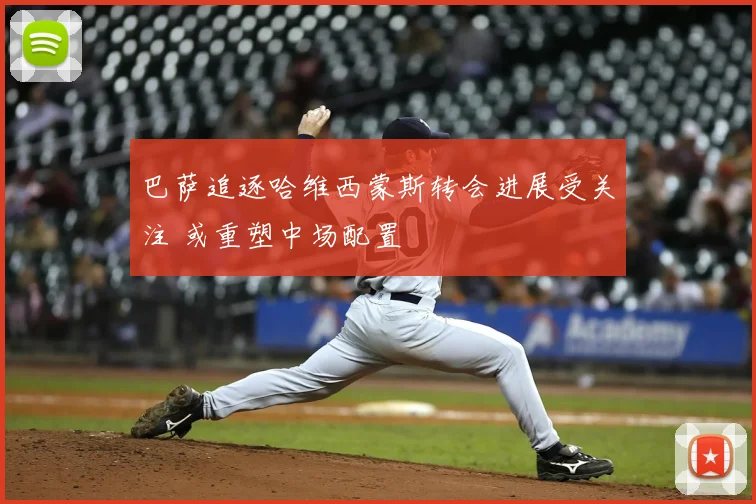 巴萨追逐哈维西蒙斯转会进展受关注 或重塑中场配置