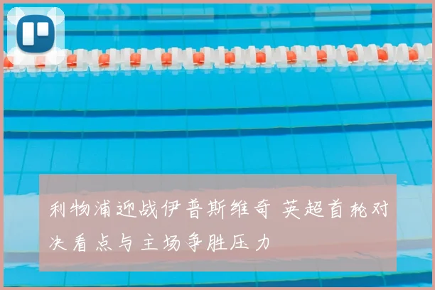 利物浦迎战伊普斯维奇 英超首轮对决看点与主场争胜压力