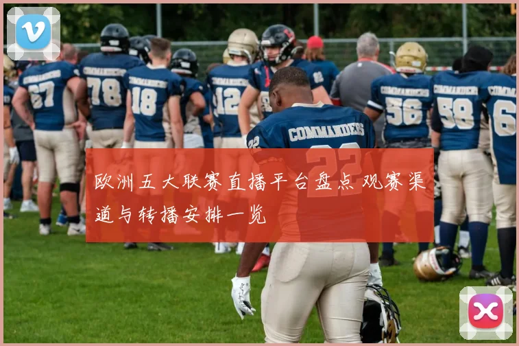 欧洲五大联赛直播平台盘点 观赛渠道与转播安排一览