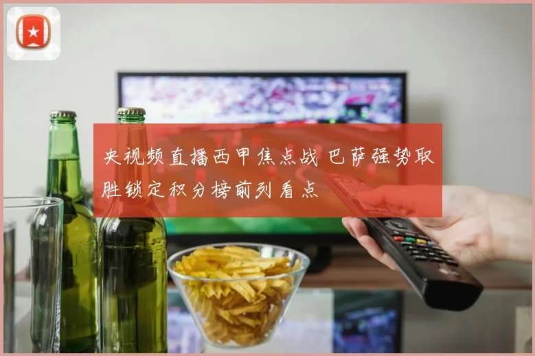 央视频直播西甲焦点战 巴萨强势取胜锁定积分榜前列看点
