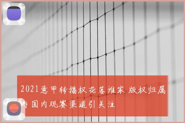 2021意甲转播权花落谁家 版权归属与国内观赛渠道引关注