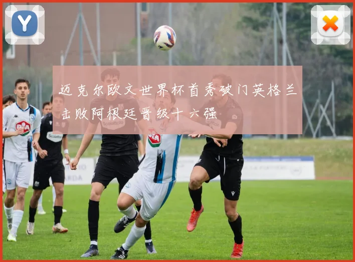 迈克尔欧文世界杯首秀破门英格兰击败阿根廷晋级十六强