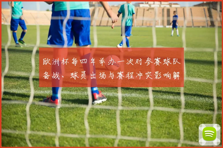 欧洲杯每四年举办一次对参赛球队备战、球员出场与赛程冲突影响解读