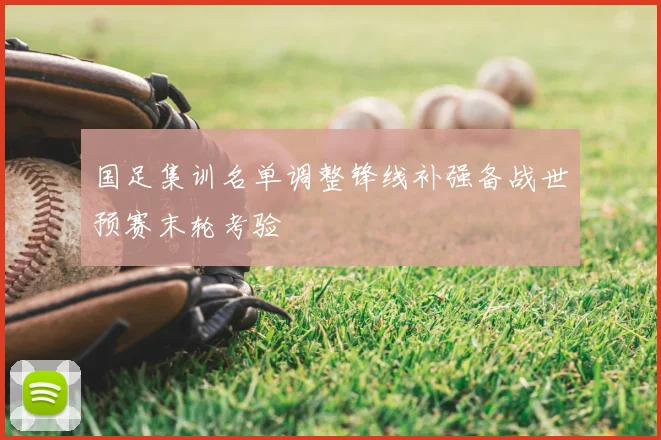 国足集训名单调整锋线补强备战世预赛末轮考验