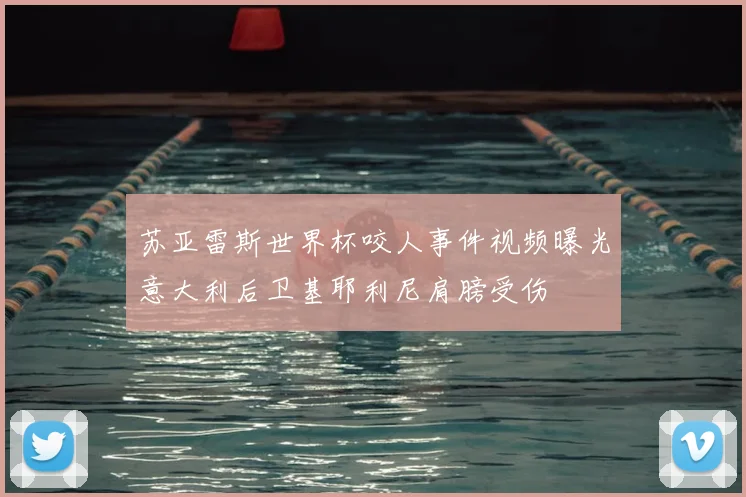 苏亚雷斯世界杯咬人事件视频曝光意大利后卫基耶利尼肩膀受伤