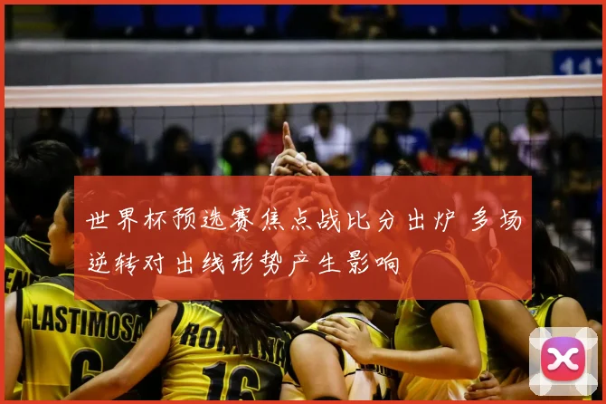 世界杯预选赛焦点战比分出炉 多场逆转对出线形势产生影响