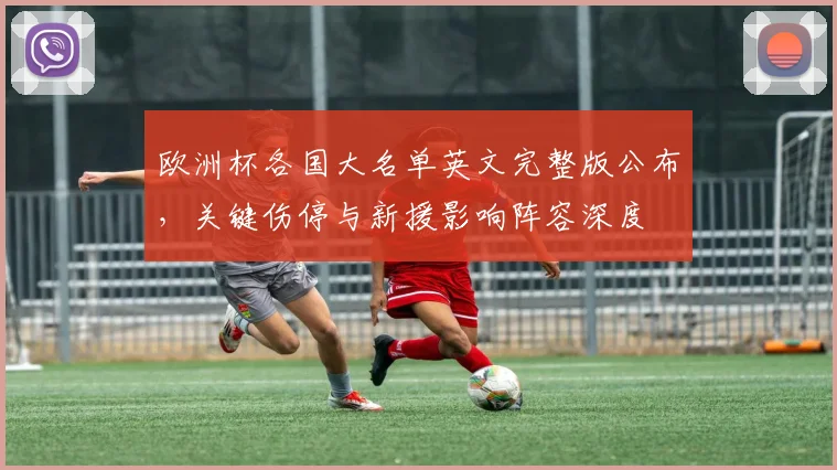 欧洲杯各国大名单英文完整版公布，关键伤停与新援影响阵容深度