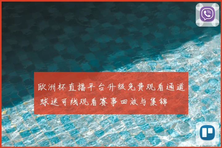 欧洲杯直播平台升级免费观看通道 球迷可线观看赛事回放与集锦