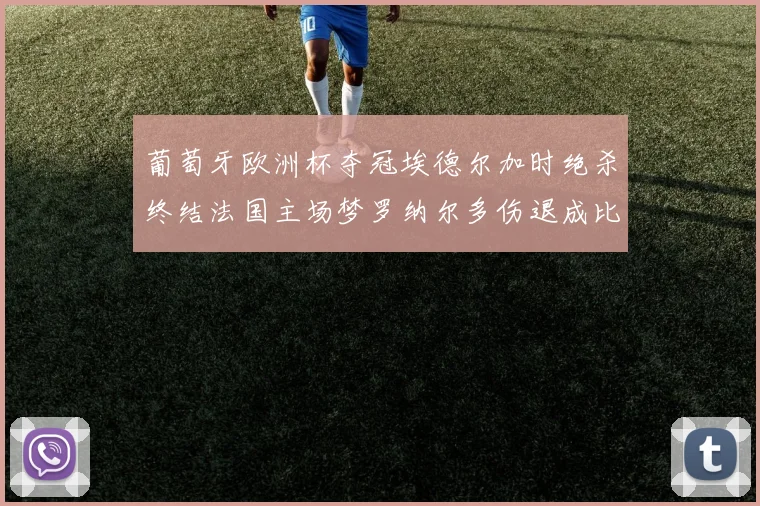 葡萄牙欧洲杯夺冠埃德尔加时绝杀终结法国主场梦罗纳尔多伤退成比赛转折