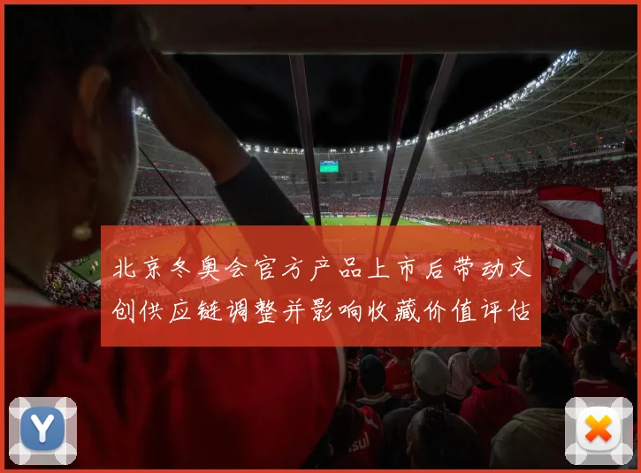 北京冬奥会官方产品上市后带动文创供应链调整并影响收藏价值评估