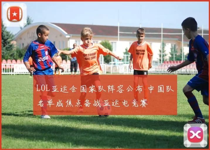 LOL亚运会国家队阵容公布 中国队名单成焦点备战亚运电竞赛