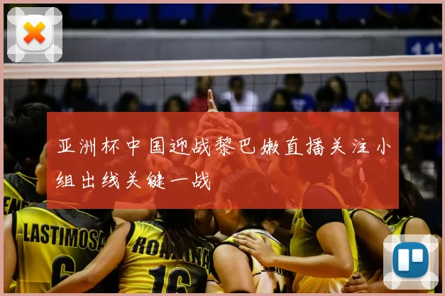 亚洲杯中国迎战黎巴嫩直播关注小组出线关键一战