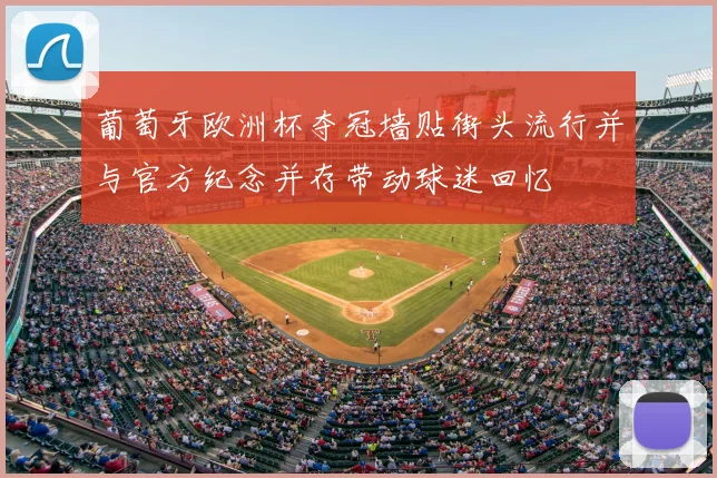 葡萄牙欧洲杯夺冠墙贴街头流行并与官方纪念并存带动球迷回忆