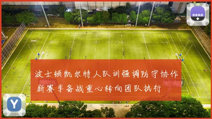 波士顿凯尔特人队训强调防守协作 新赛季备战重心转向团队执行